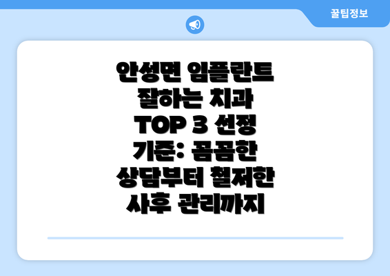 안성면 임플란트 잘하는 치과 TOP 3 선정 기준: 꼼꼼한 상담부터 철저한 사후 관리까지