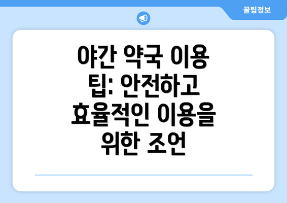 야간 약국 이용 팁: 안전하고 효율적인 이용을 위한 조언