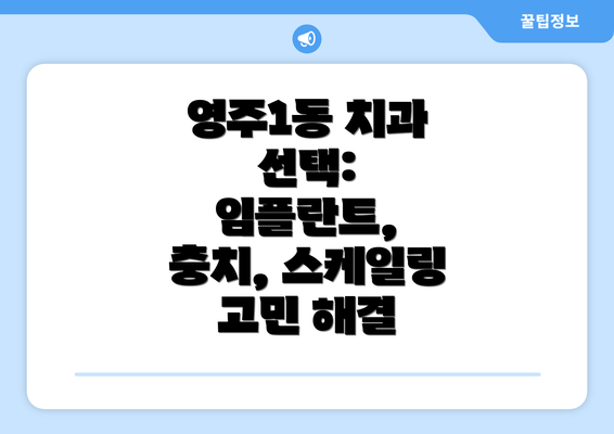 영주1동 치과 선택: 임플란트, 충치, 스케일링 고민 해결