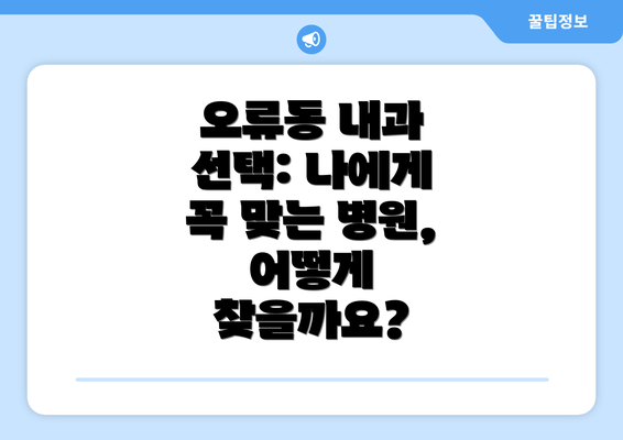 오류동 내과 선택: 나에게 꼭 맞는 병원, 어떻게 찾을까요?