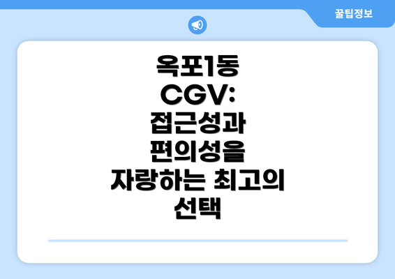 옥포1동 CGV:  접근성과 편의성을 자랑하는 최고의 선택