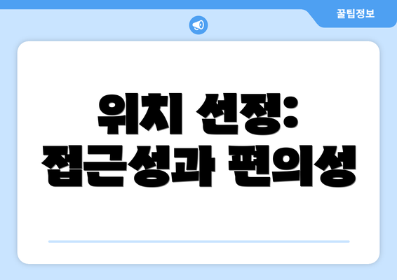 위치 선정: 접근성과 편의성