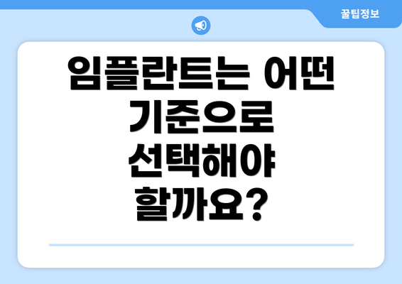 임플란트는 어떤 기준으로 선택해야 할까요?