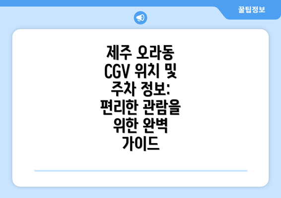 제주 오라동 CGV 위치 및 주차 정보: 편리한 관람을 위한 완벽 가이드