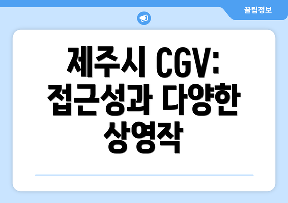 제주시 CGV: 접근성과 다양한 상영작