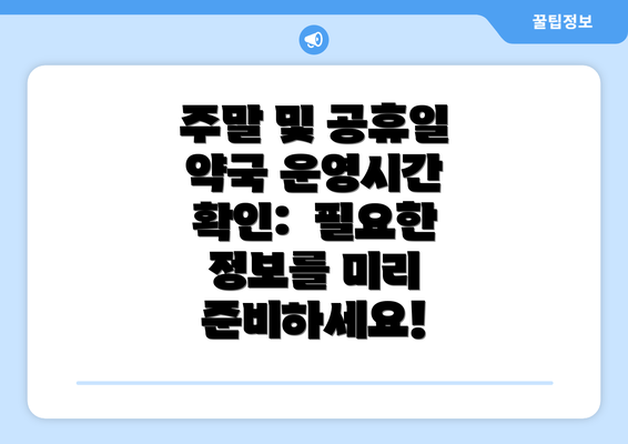 주말 및 공휴일 약국 운영시간 확인:  필요한 정보를 미리 준비하세요!