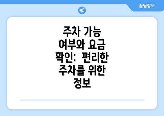 주차 가능 여부와 요금 확인:  편리한 주차를 위한 정보