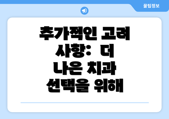 추가적인 고려 사항:  더 나은 치과 선택을 위해