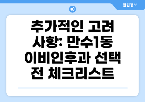 추가적인 고려 사항: 만수1동 이비인후과 선택 전 체크리스트