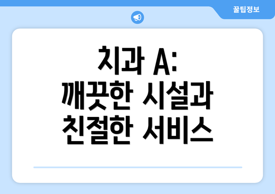 치과 A: 깨끗한 시설과 친절한 서비스