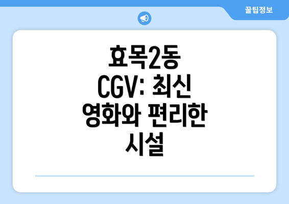 효목2동 CGV: 최신 영화와 편리한 시설