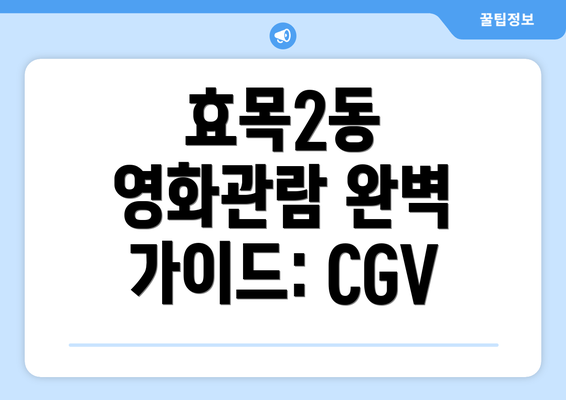 효목2동 영화관람 완벽 가이드: CGV