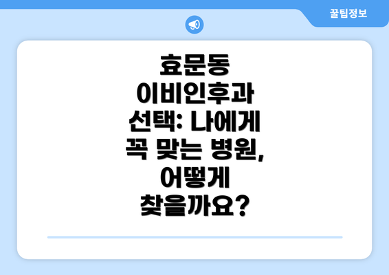 효문동 이비인후과 선택: 나에게 꼭 맞는 병원, 어떻게 찾을까요?